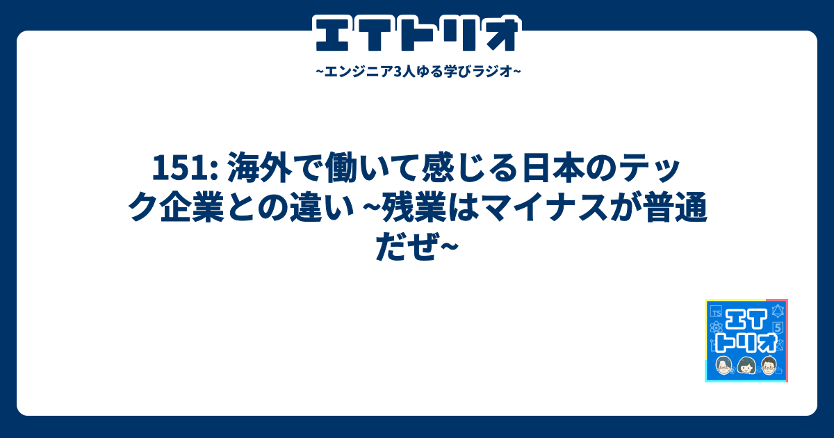 151: 海外で働いて感じる日本のテック企業との違い ~残業はマイナスが普通だぜ~ - ITトリオ ~エンジニア3人ゆる学びラジオ~
